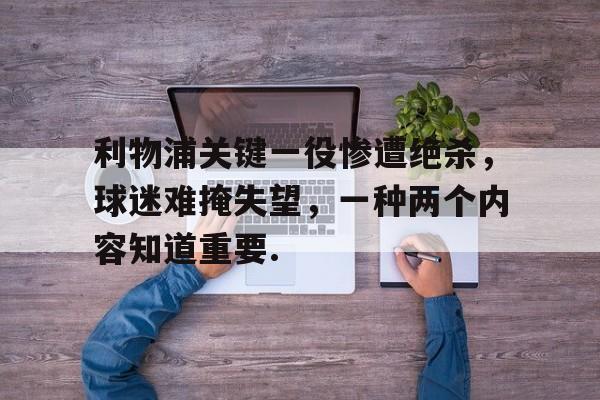 乐动体育官方网站入口-关于利物浦关键一役惨遭绝杀，球迷难掩失望，一种两个内容知道重要.的信息