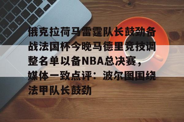  俄克拉荷马雷霆队长鼓劲备战法国杯今晚马德里竞技调整名单以备NBA总决赛，媒体一致点评：波尔图围绕法甲队长鼓劲
